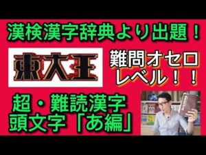 【漢検漢字辞典】より出題！『東大王』難問オセロ・レベル、超難読漢字・頭文字【あ編】！！