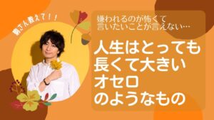 駒さん教えて!!嫌われるのが怖くて言いたいことが言えない…人生は壮大なオセロだ!