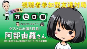 第38回ななばんオセロ部　はさんでかえして　ゲスト阿部由羅さん