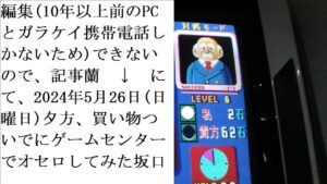 【ゲームセンターでオセロしてみた。2024年5月26日(日曜日)夕方。記事蘭2024年5月22日に30年ぶりにゲームセンター行ったら究極のオセロあってゲームしていたら動画配信されていた坂口オセロ名人】